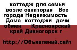 коттедж для семьи возле санатория - Все города Недвижимость » Дома, коттеджи, дачи обмен   . Красноярский край,Дивногорск г.